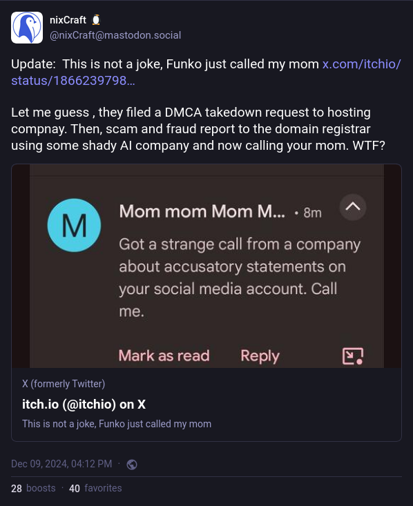 Update: This is not a joke, Funko just called my mom x.com/itchio/status/1866239798... Let me guess , they filed a DMCA takedown request to hosting compnay. Then, scam and fraud report to the domain registrar using some shady AI company and now calling your mom. WTF?